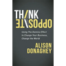 Think Opposite: Using the Domino Effect to Change Your Business, Change the World
