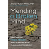 Mending a Broken Mind: Healing the Whole Person Who Suffers with Clinical Depression