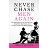 Never Chase Men Again: 38 Dating Secrets To Get The Guy, Keep Him Interested, And Prevent Dead-End Relationships