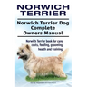 Norwich Terrier. Norwich Terrier Dog Complete Owners Manual. Norwich Terrier book for care, costs, feeding, grooming, health and training.