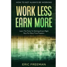 How To Not Always Be Working: Work Less Earn More - Learn The Tricks To Working Smart Right Now For More Time Freedom