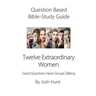 Question-Based Bible Study Guide -- Twelve Extraordinary Women: Good Questions Have Groups Talking