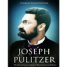 Joseph Pulitzer: The Life and Legacy of America's Most Controversial Publisher