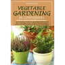 Vegetable Gardening in Containers: How to Create a Garden of Containers by Creating the Right Containers, Plants, Knowing How to Eliminate Parasites W