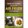 Auntie Kathy Healthy AirFryer Cookbook: Air Frying the Nutritious, Healthy Way: Useful, Safety and Cooking Tips With Techniques for Healthy Cleaning P