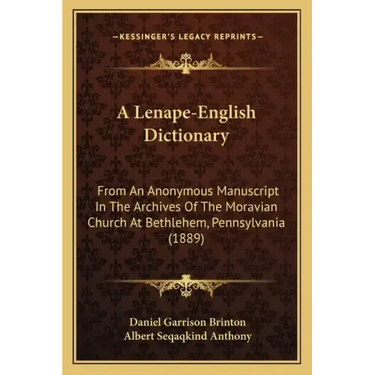A Lenape-English Dictionary: From an Anonymous Manuscript in the Archives of the Moravian Church at Bethlehem, Pennsylvania (1889)