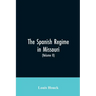 The Spanish regime in Missouri; a collection of papers and documents relating to upper Louisiana principally within the present limits of Missouri dur