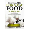 Homemade Dog & Cat Food Made Easy: Master the Art of Making Homemade Pet Food and Improve the Health of Your Furry Friend