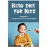 Keto Diet For Kids: Ketogenic Cookbook For Low-Carb Meals