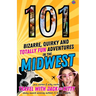 101 Bizarre, Quirky and Totally Fun Adventures in the Midwest