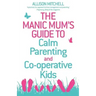 The Manic Mum's Guide to Calm Parenting and Cooperative Kids