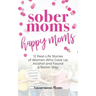 Sober Moms, Happy Moms: 12 Real-Life Stories of Women Who Gave Up Alcohol and Found a Better Way