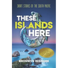 These Islands Here: Short Stories of the South Pacific