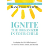 Ignite the Organizer in Your Child: Developing the Life Skills Required to Thrive at Home, School, and Beyond