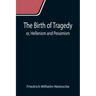 The Birth of Tragedy; or, Hellenism and Pessimism