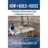 How to Build a House: A Practical, Common-Sense Guide to Residential Construction