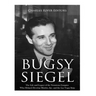 Bugsy Siegel: The Life and Legacy of the Notorious Gangster Who Helped Develop Murder, Inc. and the Las Vegas Strip