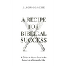 A RECIPE FOR Biblical Success: A Guide to Honor God in the Pursuitof a Successful Life