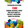 Fascinating Facts Book: 1500 Random, Enjoyable, Weird, True Facts About All The Really Interesting Things For Everyone Book 1