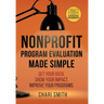 Nonprofit Program Evaluation Made Simple: Get your Data. Show your Impact. Improve your Programs.