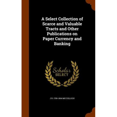 A Select Collection of Scarce and Valuable Tracts and Other Publications on Paper Currency and Banking