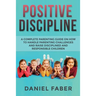 Positive Discipline: A Complete Parenting Guide on How to Handle Parenting Challenges and Raise Disciplined and Responsible Children