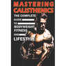 Mastering Calisthenics: The Complete Guide to Bodyweight Fitness and Lifestyle, Unique calisthenics book to achieve good results