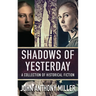 Shadows of Yesterday: A Collection Of Historical Fiction