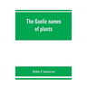 The Gaelic names of plants (Scottish, Irish, and Manx), collected and arranged in scientific order, with notes on their etymology, uses, plant superst