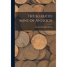 The Seleucid Mint of Antioch