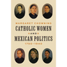 Catholic Women and Mexican Politics, 1750-1940