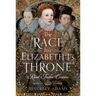 The Race for Elizabeth I's Throne: Rival Tudor Cousins