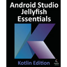 Android Studio Jellyfish Essentials - Kotlin Edition: Developing Android Apps Using Android Studio 2023.3.1 and Kotlin