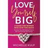 Love Yourself BIG: A Guide For Women Who Give Too Much (Prioritize Your Well-Being, Practice Self-Care & Purge Toxic Energy