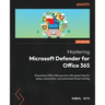 Mastering Microsoft Defender for Office 365: Streamline Office 365 security with expert tips for setup, automation, and advanced threat hunting