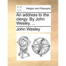 An Address to the Clergy. by John Wesley, ...
