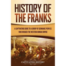 History of the Franks: A Captivating Guide to a Group of Germanic Peoples Who Invaded the Western Roman Empire
