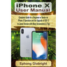 iPhone X User Manual: Complete Guide for a Beginner or Senior on iPhone X Operation and the Upgrade of iOS 11 to Latest Version with Many Screenshots