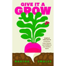 Give It a Grow: Simple Projects to Nurture Food, Flowers and Wildlife in Any Outdoor Space