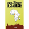 How to Start a Business in Cameroon: The Ultimate Guide to Doing Business in Cameroon