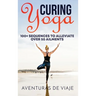Curing Yoga: 100+ Basic Yoga Routines to Alleviate Over 50 Ailments