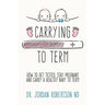 Carrying To Term: How To Get Tested, Stay Pregnant and Carry a Healthy Baby To Term