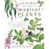 The Witches' Encyclopedia of Magical Plants: History, Folklore, Correspondences, and Spells