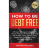 How to be Debt Free: A proven strategy to take control of your financial freedom by getting rid of debt, loans, student loans repayment, credit card d