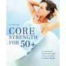 Core Strength for 50+: A Customized Program for Safely Toning Ab, Back, and Oblique Muscles