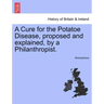 A Cure for the Potatoe Disease, Proposed and Explained, by a Philanthropist.