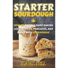 Starter Sourdough: How To Quickly Make Baking Loaves, Pizza, Pancakes, and more with Sourdough!