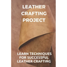 Leather Crafting Project: Learn Techniques For Successful Leather Crafting: Working With Leather