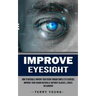 Improve Eyesight: How to Naturally Improve Your Vision Through Simple Eye Exercises (Improve Your Vision Naturally Without Glasses, Lenses or Surgery)