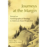 Journeys at the Margin: Towards an Autobiographical Theology in American-Asian Perspective